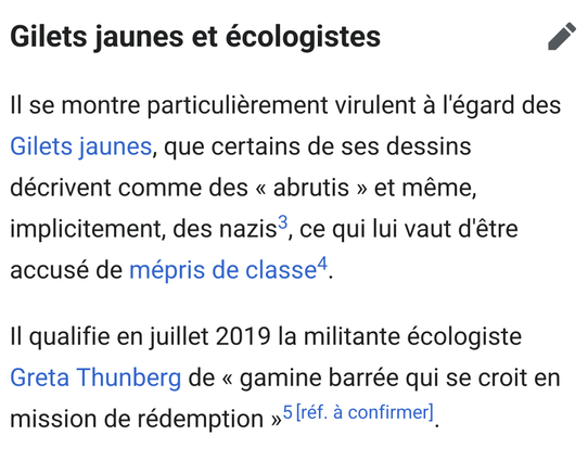 Capture d'écran de la page wikipédia de X. Gorce :

Gilets jaunes et écologistes

Il se montre particulièrement virulent à l'égard des Gilets jaunes, que certains de ses dessins décrivent comme des « abrutis » et même, implicitement, des nazis, ce qui lui vaut d'être accusé de mépris de classe.

Il qualifie en juillet 2019 la militante écologiste Greta Thunberg de « gamine barrée qui se croit en mission de rédemption »