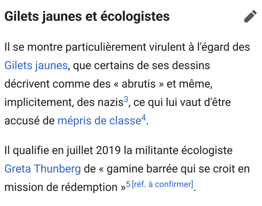 Capture d'écran de la page wikipédia de X. Gorce :

Gilets jaunes et écologistes

Il se montre particulièrement virulent à l'égard des Gilets jaunes, que certains de ses dessins décrivent comme des « abrutis » et même, implicitement, des nazis, ce qui lui vaut d'être accusé de mépris de classe.

Il qualifie en juillet 2019 la militante écologiste Greta Thunberg de « gamine barrée qui se croit en mission de rédemption »