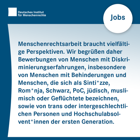 Text: Jobs. Menschenrechtsarbeit braucht vielfältige Perspektiven. Wir begrüßen daher Bewerbungen von Menschen mit Diskriminierungserfahrungen, insbesondere von Menschen mit Behinderungen und Menschen, die sich als Sinti*zze, Rom*nja, Schwarz, Person of Color, jüdisch, muslimisch oder Geflüchtete bezeichnen, sowie von trans oder intergeschlechtlichen Personen und Hochschulabsolvent*innen der ersten Generation.