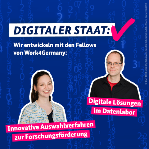 Das Bild zeigt die zwei Fellows im BMFTR: Mathias Stäbler und Amélie Bohlen. Die Bildaufschrift lautet: Digitaler Staat: check! Wir entwickeln mit den Fellows von Work4Germany:
- Digitale Lösungen im Datenlabor
- Innovative Auswahlverfahren zur Forschungsförderung
Im Hintergrund sind blaue Zahlenreihen zu sehen.