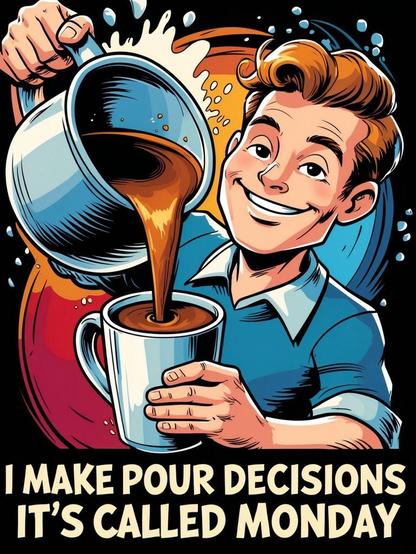 A smiling man pouring a big cup of coffee. Caption: I make pour decisions. It's called Monday.
