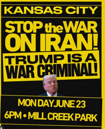 "KANSAS CITY STOP THE WAR ON IRAN! TRUMP IS A WAR CRIMINAL! MONDAY JUNE 23 6PM MILL CREEK PARK"