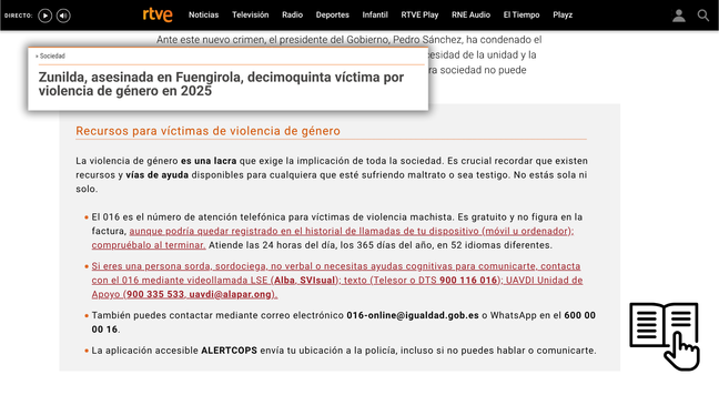 Noticia «Zunilda, asesinada en Fuengirola, decimoquinta víctima por violencia de género en 2025», RTVE_Noticias. Al pie, un recuadro de recursos modificado por ACCIUMRed: el texto es negro sobre fondo gris claro (contraste apto) e incluye recursos accesibles y un icono de lectura fácil.

Recuadro:

«Recursos para víctimas de violencia de género.

[Introducción sin modificar]
— 016, teléfono gratuito de atención a víctimas de violencia machista (24 h, 365 días, 52 idiomas). No aparece en factura, aunque podría quedar registrado en el historial de llamadas de tu dispositivo (móvil u ordenador); compruébalo al terminar.
— Si eres una persona sorda, sordociega, no verbal o necesitas ayudas cognitivas para comunicarte, contacta con el 016 por videollamada en LSE (Alba, SVIsual); por texto (Telesor o DTS 900 116 016); o a través de la UAVDI (900 335 533, uavdi@alapar.ong).
— Puedes escribir a 016-online@igualdad.gob.es o WhatsApp al 600 000 016.
— La app accesible ALERTCOPS envía tu ubicación a la policía, incluso si no puedes hablar o comunicarte.»