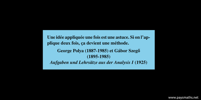 Citation de George Polya et Gábor Szegő : "Une idée appliquée une fois est une astuce. Si on l'applique deux fois, ça devient une méthode."