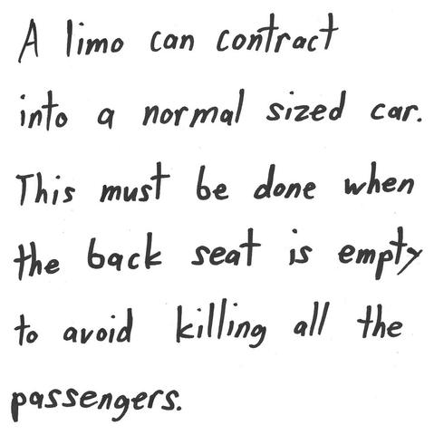 A limo can contract
into a normal sized car.
This must be done when
the back seat is empty
to avoid killing all the
passengers.