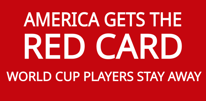 AMERICA GETS THE
 RED CARD
 WORLD CUP PLAYERS STAY AWAY