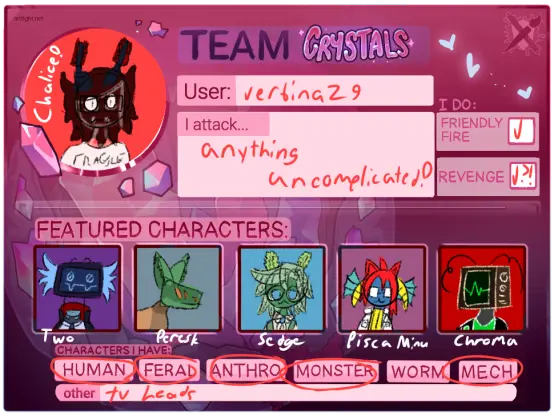 ArtFight 2025 Team Crystals card template. I've filled it out with my username as "verbina29", that I attack "anything uncomplicated!", that I do friendly fire and maybe do revenge, and that I have human, feral, anthro, monster, mech, and TV head characters. I've drawn sketchy colored doodles of some of my characters in the empty spaces for that. The large circle is a doodle of my fursona, Chalice, a black and red glass nudibranch with burgundy hair and glasses wearing a white tee shirt that reads "FRAGILE", and in the small featured characters squares, I've drawn the following characters. Two, a decapitated character with a floating purple and blue TV head with feathery bits on the sides, wearing a high-collared black and red cape and a pale blue collared shirt. Peresk, a feral creature with brown fur on their body and a squarish green head and four orange eyes. Sedge, a plant guy with pale green leafy hair and sedge flowers on his head, blue eyes, and wearing a green vest and a cream shirt, circular glasses and a little white ribbon with a blue center. Pisca Minu, a brightly colored blue fish-person with red hair, cat ears, blue-green fish fins, yellow horns, and rectangular glasses, wearing a yellow turtleneck and a hooded labcoat with pockets. And Chroma, a TV headed robot with a 70s-inspired brown TV head with black and white knobs and a silver body, curly antennae, and displaying a green waveform, green V-neck shirt, and a black jacket with a green pocket.