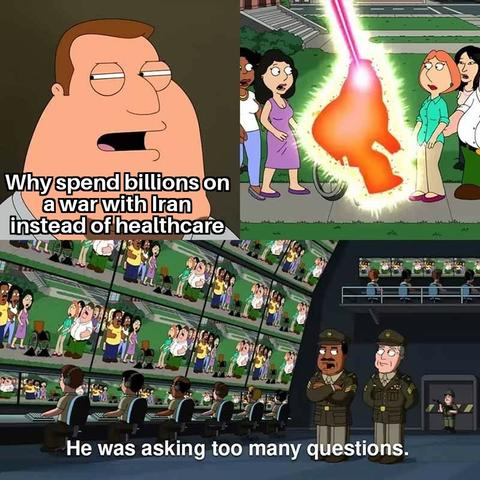Meme from Family guy with Joe Swanson saying "Why spend billions on a war with Iran instead of healthcare" then getting zapped by lightning while the military watches from TV screens saying "he was asking too many questions"