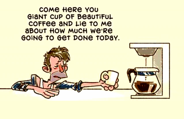 image depicts a humorous take on the morning routine, where a person, looking dishevelled and tired, addresses a coffee maker and cup with the phrase, "Come here you giant cup of beautiful coffee and lie to me about how much we're going to get done today."