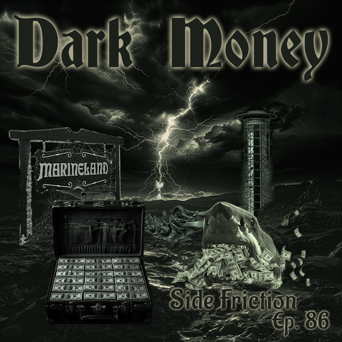 A dark image of a storm with a briefcase of cash, a Polercoaster, Marineland's sign, and a shark eating a pile of money.  Text at the top says "Dark Money" and at the bottom it says "Side Friction Episode 86"
