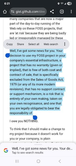 Well, I've got some news for you. Your decision to use my FOSS project in your company's essential infrastructure, a project that has no warranty (given or implied), that is free of both cost and contract of sale, that is specifically excluded from the Sales of Goods Act, 1979 (or any of its more modern revisions), that has no support contract or support mechanism, is a risk that is entirely of your own making, taken on your own recognisance, and one that you are legally obligated to bear the responsibility of.