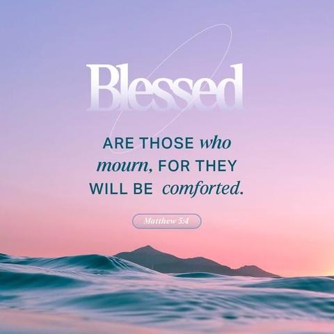 "Blessed are those who mourn,
for they will be comforted." - Matthew 5:4 (NIV)
