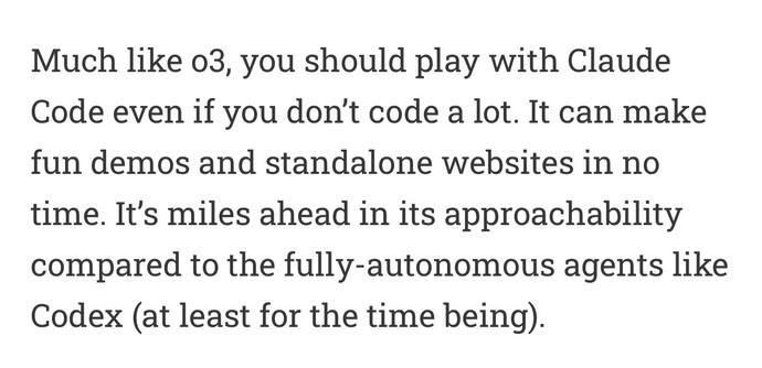 Much like 03, you should play with Claude Code even if you don't code a lot. It can make fun demos and standalone websites in no time. It's miles ahead in its approachability compared to the fully-autonomous agents like
Codex (at least for the time being).