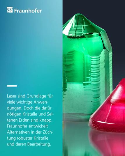 Ein grüner und ein halber roter Kristall; Text: Laser sind Grundlage für viele wichtige Anwendungen. Doch die dafür nötigen Kristalle sind knapp. Fraunhofer entwickelt Alternativen in der Züchtung robuster Kristalle.