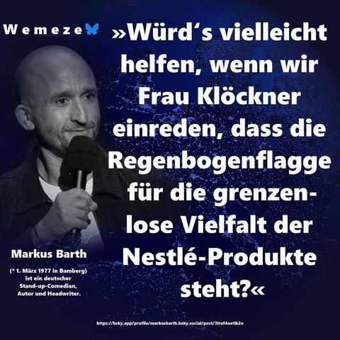 Das Bild zeigt den deutschen Comedian Markus Barth mit Mikrofon, daneben ein satirisches Zitat über Julia Klöckner. Er schlägt ironisch vor, ihr einzureden, die Regenbogenflagge stehe für die „grenzenlose Vielfalt“ von Nestlé-Produkten – ein kritischer Seitenhieb auf politische Beliebigkeit und vermarktete Werte. Im Hintergrund: eine stilisierte Weltkarte in dunklen Blautönen, die globale Kontexte andeutet.

🖼 Image description 1 (Markus Barth, quote about Klöckner) – English:
The image features German comedian Markus Barth holding a microphone, alongside a satirical quote mocking politician Julia Klöckner. He ironically suggests convincing her that the rainbow flag represents the “boundless variety” of Nestlé products – a sharp jab at value-free politics and commercialized diversity. In the background: a dark-toned world map symbolizing global implications.
🖖