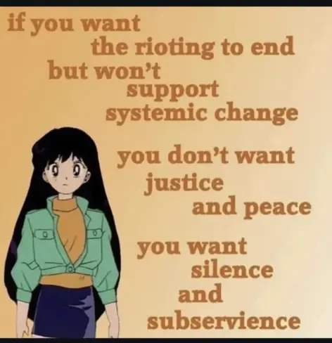 if you want the rioting to end but won't support systemic change
you don't want justice and peace
you want silence and subservience