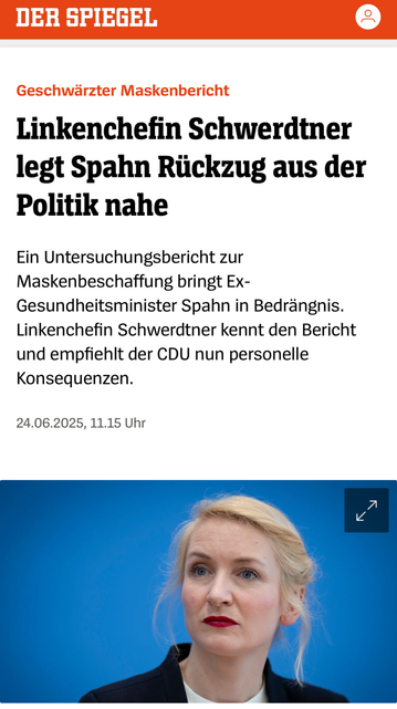 DER SPIEGEL Geschwärzter Maskenbericht Linkenchefin Schwerdtner legt Spahn Rückzug aus der Politik nahe Ein Untersuchungsbericht zur Maskenbeschaffung bringt Ex- Gesundheitsminister Spahn in Bedrängnis. Linkenchefin Schwerdtner kennt den Bericht und empfiehlt der CDU nun personelle Konsequenzen. 24.06.2025, 11.15 Uhr