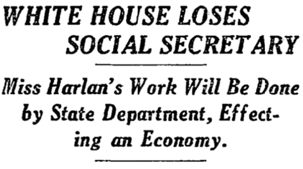 WHITE HOUSE LOSES SOCIAL SECRETARY
Miss Harlan's Work Will Be Done by State Department, Effecting an Economy.