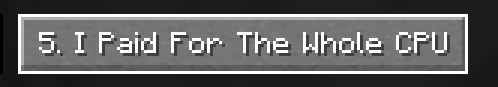 minecraft button: "5. I Paid For The Whole CPU"