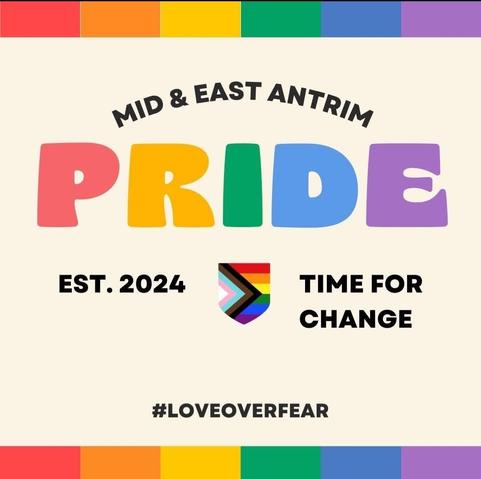 Poster: a band of rainbow colours at top & bottom. The word "Pride," the biggest word on the poster, is also in rainbow colours. In the centre of the poster is a shield shape, in the colours of the Progress Pride flag. The text reads "Mid & East Antrim Pride. Est 2024. TIME FOR CHANGE. #LoveOverFear