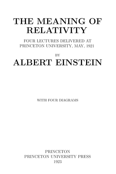 The title page of Project Gutenberg's edition of The Meaning of Relativity by Albert Einstein:

The Meaning of Relativity
Four Lectures Delivered at
Princeton University, May, 1921
by
Albert Einstein

With four diagrams

Princeton
Princeton University Press
1923