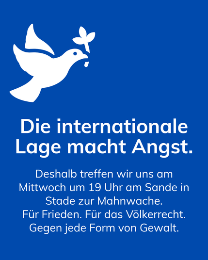 Weiße Friedenstaube mit Olivenzweig auf blauem Hintergrund. Darunter in weißer Schrift der Text: „Die internationale Lage macht Angst. Deshalb treffen wir uns am Mittwoch um 19 Uhr am Sande in Stade zur Mahnwache. Für Frieden. Für das Völkerrecht. Gegen jede Form von Gewalt.“