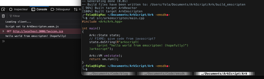 Two windows are shown, one with the web browser console showing
Loading client...
Script set to ArkEmscripten.wasm.js localhost:3000:12:17
hello world from emscripten! (hopefully)

The second being a terminal, showing the C++ source code that wrote "hello world from emscripten! (hopefully)". It's a short main function, creating an ArkScript state object by giving it the needed ArkScript code as a string, and then creating an ArkScript VM that takes the state. The "run" method is then called on the VM, which produces the output here.