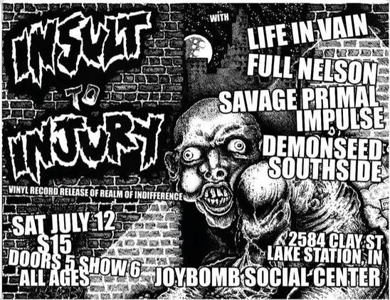 Insult to Injury, Life in Vain, Full Nelson, Savage Primal Impulse, Demonseed