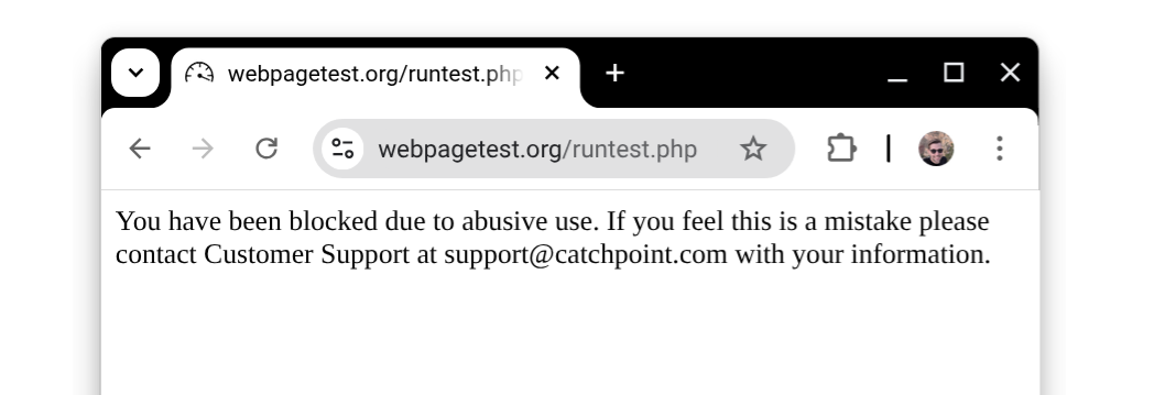 A webpagetest.org error reporting: "You have been blocked due to abusive use. If you feel this is a mistake please contact Customer Support at support@catchpoint.com with your information."