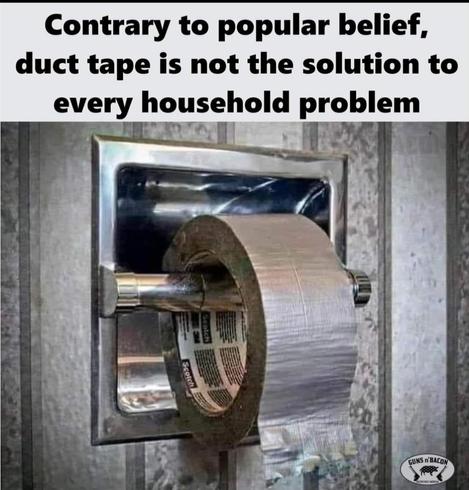 Photo of a roll of silver duct tape hanging on a toiler paper dispenser rod. Meme text reads, "Contrary to popular belief, duct tape is not the solution to every household problem."