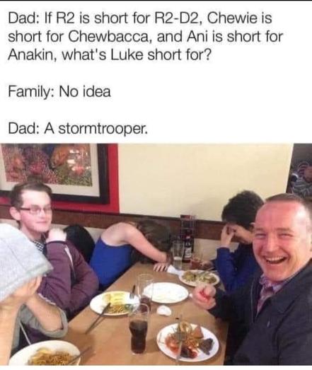 A laughing dad and some of his laughing kids are sitting at a restaurant table. Meme text reads:
Dad: If R2 is short for R2-D2, Chewie is short for Chewbacca, and Ani is short for Anakin, what's Luke short for?
Family: No idea
Dad: A stormtrooper.