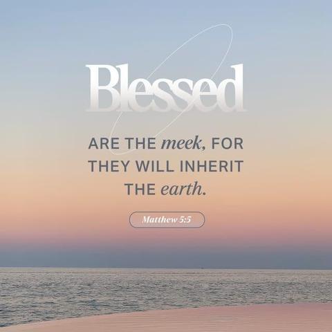 "Blessed are the meek,
for they will inherit the earth." - Matthew 5:5 (NIV)