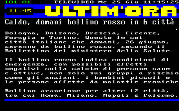 11.45 
Bologna, Bolzano, Brescia, Firenze, Perugia e Torino. Queste le sei città italiane che domani, 26 giugno, saranno da bollino rosso, secondo il Bollettino del ministero della Salute. 
Il bollino rosso indica condizioni di emergenza, con possibili effetti negativi sulla salute di persone sane e attive, non solo sui gruppi a rischio come gli anziani, i bambini piccoli e le persone affette da malattie croniche 
Bollino arancione per altre 12 città, tra cui Roma, Milano, Napoli e Palermo.