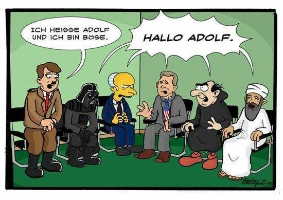 Comic, der eine Selbsthilfegruppe zeigt:

Adolf Hitler sagt: "Ich heisse Adolf und ich bin böse"

Die anderen Mitglieder (Darth Vader, Mister Burns, George Bush jun., Gargamel und Osama bin Laden) sagen gemeinsam: "Hallo, Adolf"