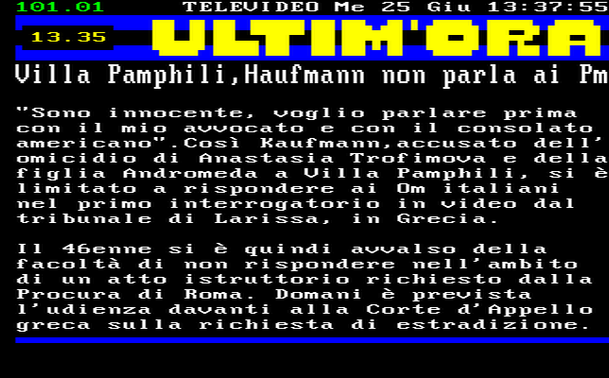 13.35 
"Sono innocente, voglio parlare prima con il mio avvocato e con il consolato americano".Così Kaufmann,accusato dell' omicidio di Anastasia Trofimova e della figlia Andromeda a Villa Pamphili, si è limitato a rispondere ai Om italiani nel primo interrogatorio in video dal tribunale di Larissa, in Grecia. 
Il 46enne si è quindi avvalso della facoltà di non rispondere nell'ambito di un atto istruttorio richiesto dalla Procura di Roma. Domani è prevista l'udienza davanti alla Corte d'Appello greca sulla richiesta di estradizione.