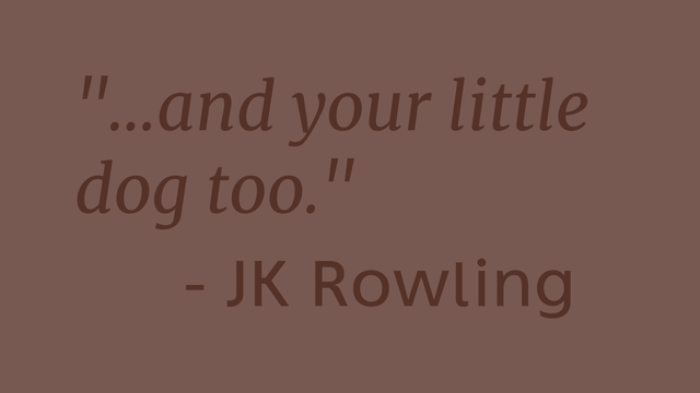 "...and your little dog too." 
       - JK Rowling