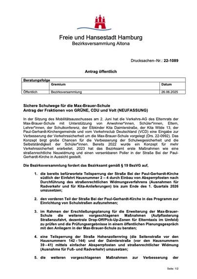 Sichere Schulwege für die Max-Brauer-Schule
Antrag der Fraktionen von GRÜNE, CDU und Volt (NEUFASSUNG)
In der Sitzung des Mobilitätsausschusses am 2. Juni hat die Verkehrs-AG des Elternrats der Max-Brauer-Schule mit Unterstützung von Anwohner*innen, Schüler*innen, Eltern, Lehrer*innen, der Schulkonferenz, der Elbkinder Kita Daimlerstraße, der Kita Wilde 13, der Paul-Gerhardt-Kirchengemeinde und vom Verkehrsclub Deutschland (VCD) eine Eingabe zur Verbesserung der Verkehrssicherheit um die Max-Brauer-Schule vorgelegt (Drs. 22-0992). Das Konzept birgt große Chancen für die Verbesserung der Schulwegesicherheit und die Selbstständigkeit der Schüler*innen. Bereits 2022 wurde ein Konzept für mehr Verkehrssicherheit erarbeitet. 2023 hat das Bezirksamt erste Maßnahmen wie eine straßenrechtliche Neuwidmung und einen versenkbaren Poller in der Straße Bei der Paul- Gerhardt-Kirche in Aussicht gestellt.
Die Bezirksversammlung fordert das Bezirksamt gemäß § 19 BezVG auf,
1. die bereits befürwortete Teilsperrung der Straße Bei der Paul-Gerhardt-Kirche südlich der Einfahrt Hausnummer 2 – 4 durch Einbau von Absperrpfosten nach Durchführung des straßenrechtlichen Widmungsverfahrens (Ausnahmen für Radverkehr und für Kita-Anlieferungen) bis zum Ende des 1. Quartals 2026 umzusetzen;
2. den vorderen Teil der Straße Bei der Paul-Gerhardt-Kirche in das Programm zur Einrichtung von Schulstraßen aufzunehmen;