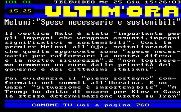 15.25 
Il vertice Nato è stato "importante per gli impegni che vengono assunti,impegni significativi e sostenibili". Così la premier Meloni all'Aja, sottolineando che quelle approvate sono "spese necessarie per rafforzare la nostra difesa e la nostra sicurezza".E "non toglieremo nemmeno un euro dalle priorità del governo e dei cittadini italiani". 
Poi evidenzia il "pieno sostegno" confermato nel summit all'Ucraina. E su Gaza: "Situazione è insostenibile". "A Trump ho detto di usare per Kiev e Gaza la stessa determinazione usata su Iran"