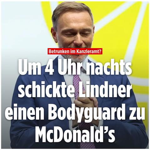 Haltdiefressebild:
Betrunken im Kanzleramt?
Um 4 Uhr nachts schickte Lindner einen Bodyguard zu McDonald's