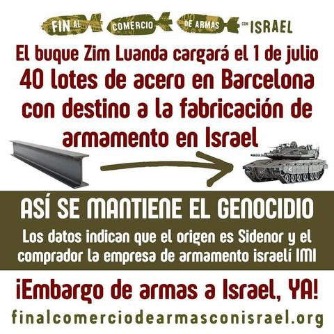 Cartel que dice: "Fin al comercio de armas con ISRAEL" (escrito en proyectiles dibujados)
Luego: "El buque Zum Luanda cargará el 1 de julio 40 lotes de acero en Barcelona con destino a la fabricación de armamento en Israel."
Luego:" Así se mantiene el genocidio. Los datos indican que el origen es Sidenor y el comprador la empresa de Armando israelí IMI"
Luego: ¡Embargo de armas a Israel, YA!
y la dirección: finalcomerciodearmasconisrael.org