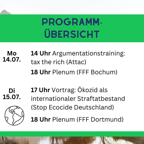 Mo. 14.07| 14 Uhr Argumentationstraining: tax the rich (Attac)
         | 18 Uhr Plenum (FFF Bochum)
---------|----------------------------------------------------
Di. 15.07| 17 Uhr Vortrag: Ökozid als internationaler
         |        Straftatbestand (Stop Ecocide Deutschland)
         | 18 Uhr Plenum (FFF Dortmund)