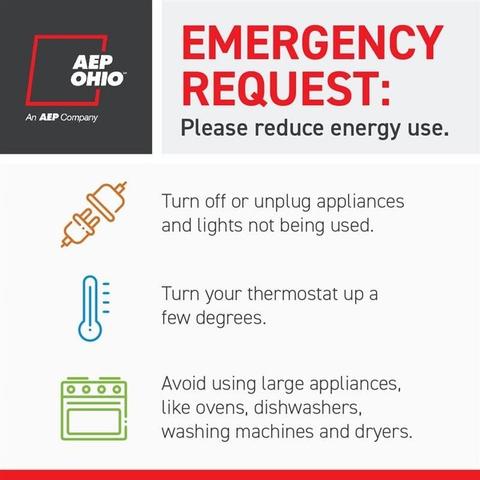 EMERGENCY
OHIO
REQUEST:
An AEP Company
Please reduce energy use. Turn off or unplug appliances & and lights not being used. 

Turn your thermostat up a few degrees.
Avoid using large appliances,like ovens, dishwashers, washing machines and dryers.
-—