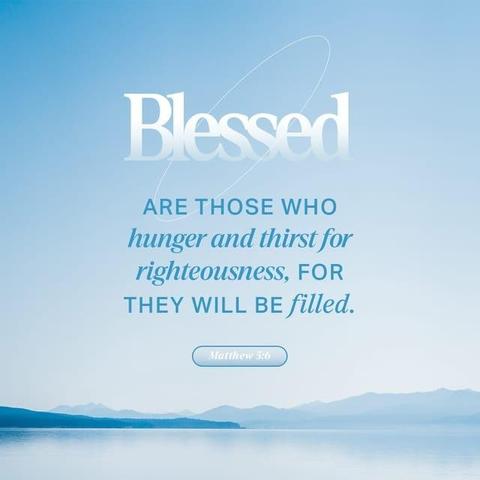 "Blessed are those who hunger and thirst for righteousness,
for they will be filled." - Matthew 5:6 (NIV)