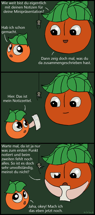 ein Tomaten-Comic bei dem die große Tomate die kleine Tomate nach den Notizen für eine kleine Präsentation fragt. Die kleine Tomate gibt an, dass sie das erledigt hätte und bringt der großen Tomate den Zettel. Die große Tomate schaut sich die Notizen an und stellt fest, dass diese unvollständig sind. Genervt willigt die kleine Tomate ein, sich jetzt darum zu kümmern.