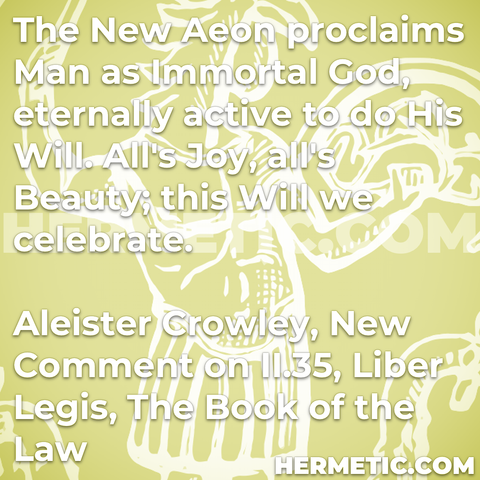 Hermetic quote Crowley New Comment Liber Legis The Book of the Law new aeon proclaims=man immortal god eternally active do his will all joy beauty celebrate