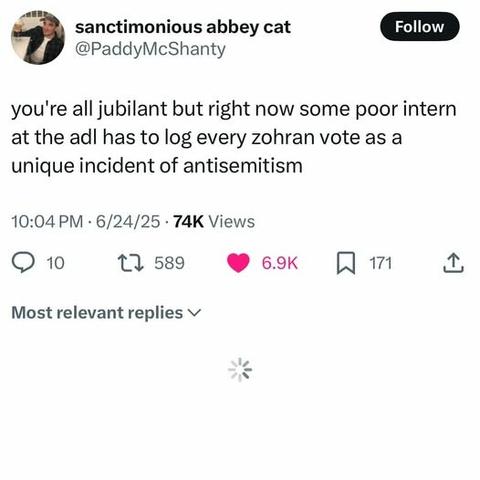post by sanctimonious abbey cat (@PaddyMcShanty): you're all jubilant but right now some poor intern at the adl has to log every zohran vote as a unique incident of antisemitism.