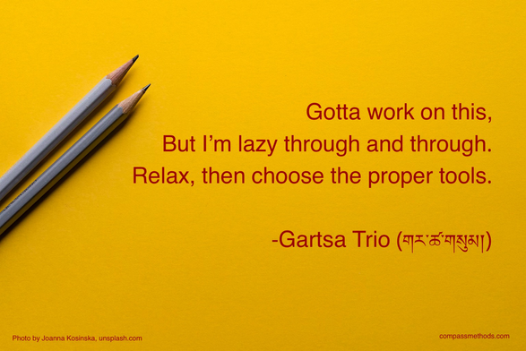 Gartsa Trio: Gotta work on this, but I’m lazy through and through. Relax, then choose the proper tools.