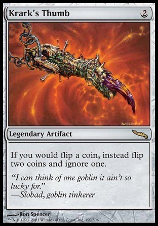 Magic the gathering card named krark's thumbs.
The illustration is a zombified finger on a red background.
The effect is "If you would flip a coin, instead flip two coins and ignore one."