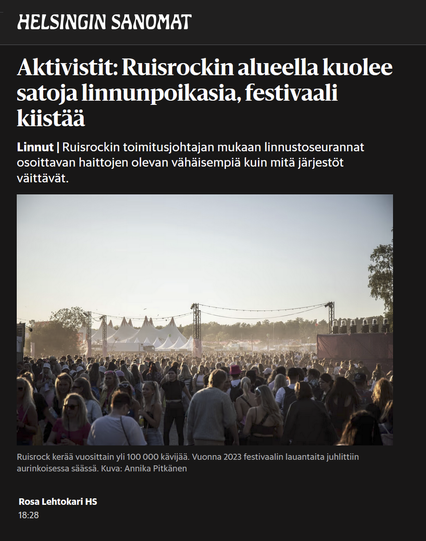 Aktivistit: Ruisrockin alueella kuolee satoja linnun­poikasia, festivaali kiistää

Linnut | Ruisrockin toimitusjohtajan mukaan linnusto­seurannat osoittavan haittojen olevan vähäisempiä kuin mitä järjestöt väittävät.

Kuva: 
Satamäärin festivaalikansaa takaapäin 

Kuvateksti:
Ruisrock kerää vuosittain yli 100 000 kävijää. Vuonna 2023 festivaalin lauantaita juhlittiin aurinkoisessa säässä. Kuva: Annika Pitkänen

HS 2025-0626