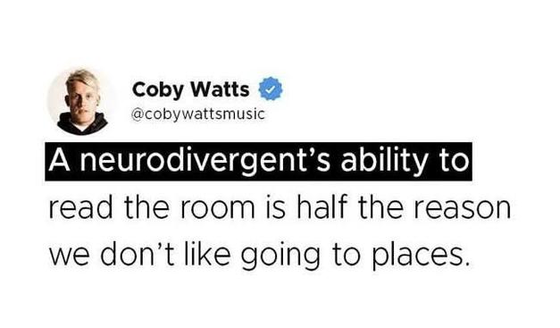 Coby Watts @covywattsmusic

Post reads: A neurodivergent's ability to read the room is half the reason we don't like going to places.